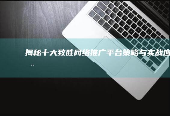 揭秘十大致胜网络推广平台：策略与实战应用