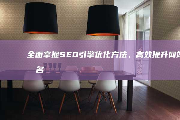 全面掌握SEO引擎优化方法，高效提升网站排名和流量